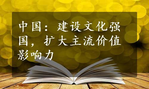 中国：建设文化强国，扩大主流价值影响力