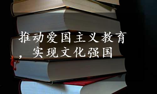 推动爱国主义教育，实现文化强国