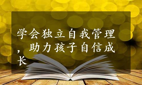 学会独立自我管理，助力孩子自信成长