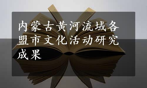 内蒙古黄河流域各盟市文化活动研究成果