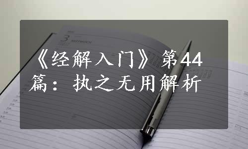 《经解入门》第44篇：执之无用解析