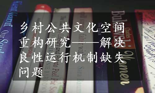 乡村公共文化空间重构研究——解决良性运行机制缺失问题