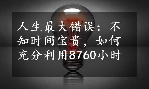 人生最大错误：不知时间宝贵，如何充分利用8760小时