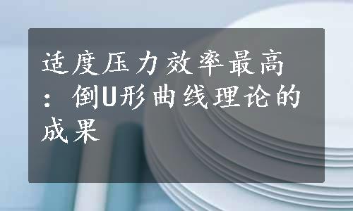 适度压力效率最高：倒U形曲线理论的成果