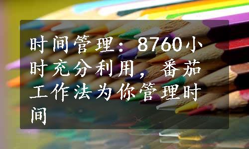 时间管理：8760小时充分利用，番茄工作法为你管理时间