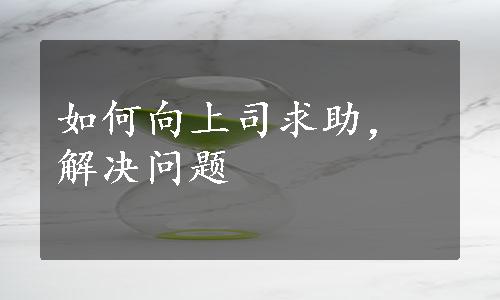 如何向上司求助，解决问题