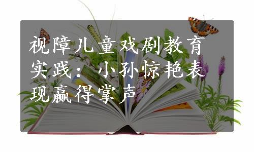 视障儿童戏剧教育实践：小孙惊艳表现赢得掌声