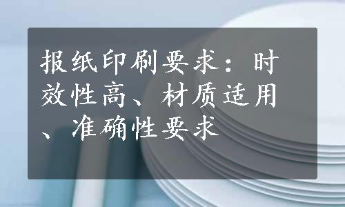 报纸印刷要求：时效性高、材质适用、准确性要求