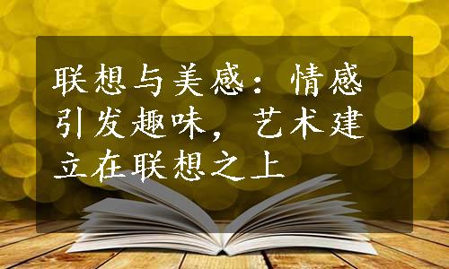 联想与美感：情感引发趣味，艺术建立在联想之上