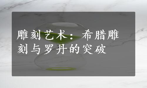 雕刻艺术：希腊雕刻与罗丹的突破