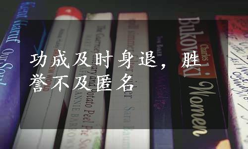 功成及时身退，胜誉不及匿名