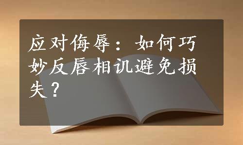 应对侮辱：如何巧妙反唇相讥避免损失？