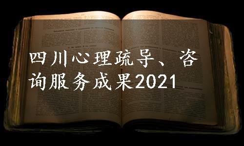 四川心理疏导、咨询服务成果2021