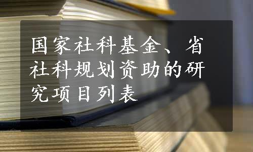 国家社科基金、省社科规划资助的研究项目列表