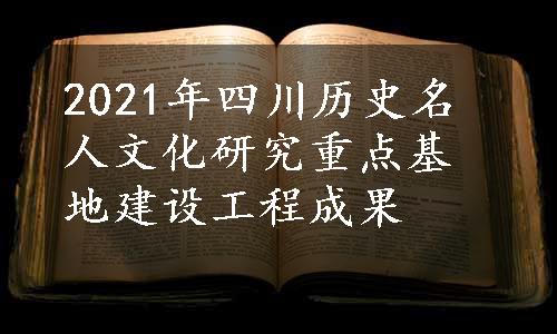 2021年四川历史名人文化研究重点基地建设工程成果