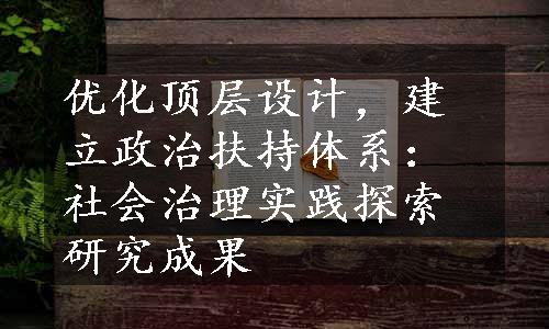 优化顶层设计，建立政治扶持体系：社会治理实践探索研究成果