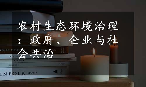 农村生态环境治理：政府、企业与社会共治