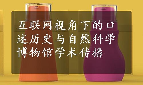 互联网视角下的口述历史与自然科学博物馆学术传播