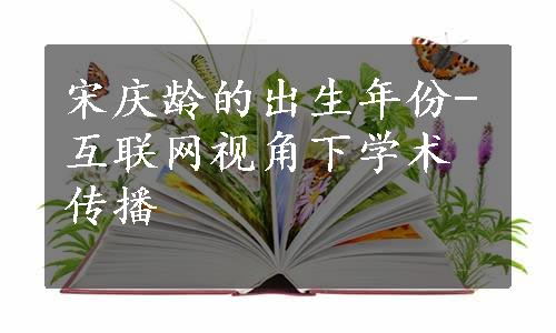 宋庆龄的出生年份-互联网视角下学术传播