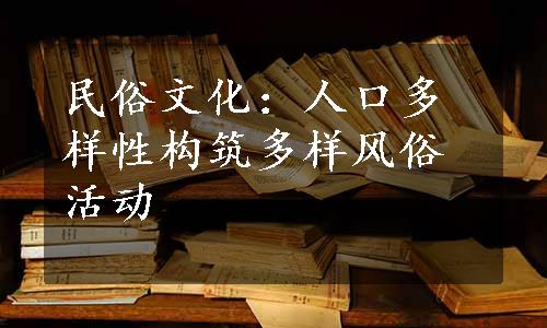 民俗文化：人口多样性构筑多样风俗活动