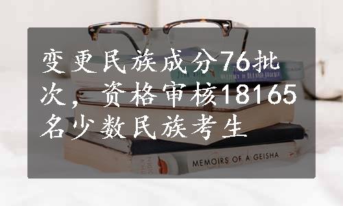 变更民族成分76批次，资格审核18165名少数民族考生