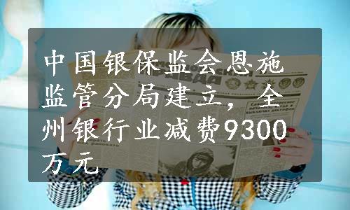 中国银保监会恩施监管分局建立，全州银行业减费9300万元