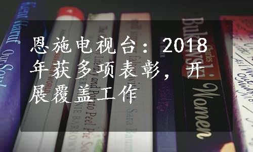 恩施电视台：2018年获多项表彰，开展覆盖工作