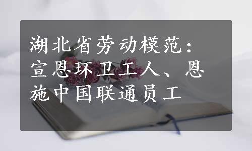 湖北省劳动模范：宣恩环卫工人、恩施中国联通员工