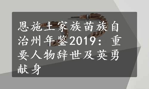 恩施土家族苗族自治州年鉴2019：重要人物辞世及英勇献身