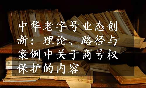 中华老字号业态创新：理论、路径与案例中关于商号权保护的内容