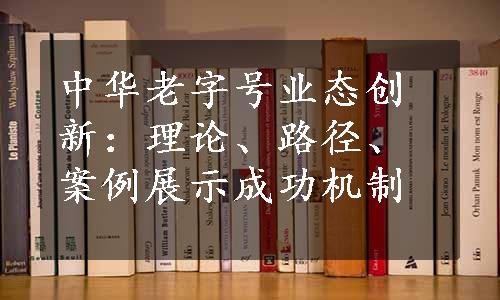 中华老字号业态创新：理论、路径、案例展示成功机制