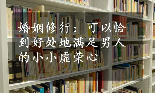 婚姻修行：可以恰到好处地满足男人的小小虚荣心