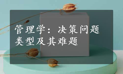 管理学：决策问题类型及其难题