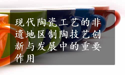 现代陶瓷工艺的非遗地区制陶技艺创新与发展中的重要作用