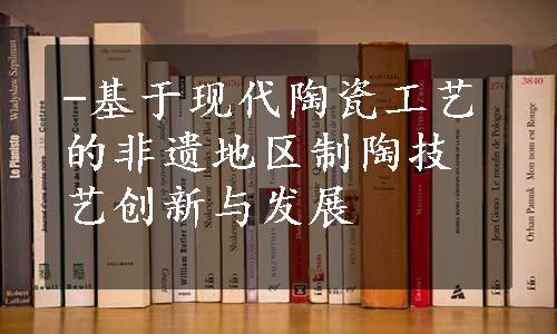 -基于现代陶瓷工艺的非遗地区制陶技艺创新与发展