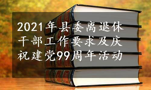 2021年县委离退休干部工作要求及庆祝建党99周年活动