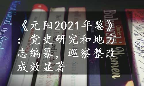 《元阳2021年鉴》：党史研究和地方志编纂，巡察整改成效显著