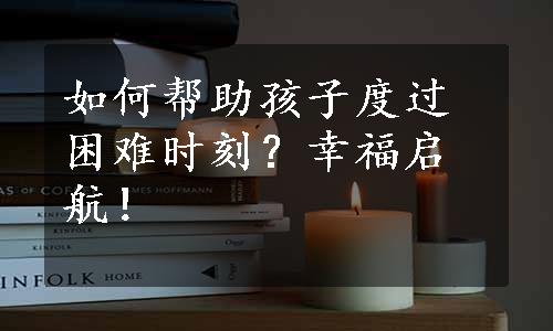 如何帮助孩子度过困难时刻？幸福启航！