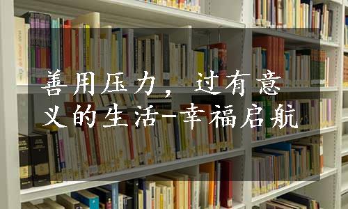 善用压力，过有意义的生活-幸福启航