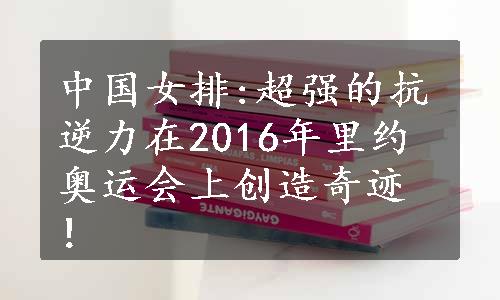 中国女排:超强的抗逆力在2016年里约奥运会上创造奇迹！