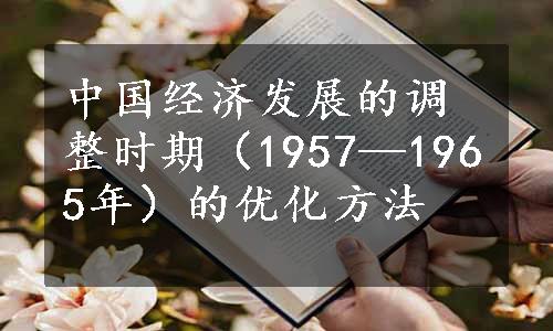 中国经济发展的调整时期（1957—1965年）的优化方法