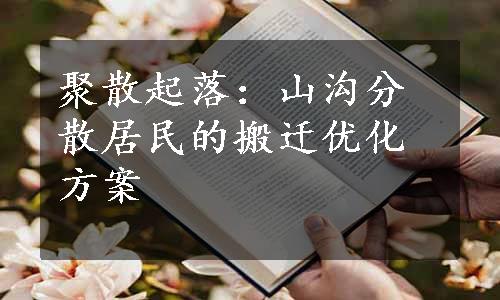 聚散起落：山沟分散居民的搬迁优化方案