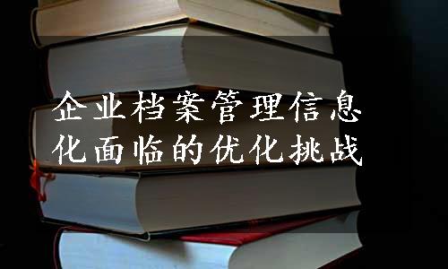 企业档案管理信息化面临的优化挑战