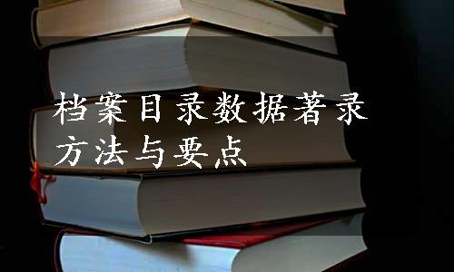 档案目录数据著录方法与要点