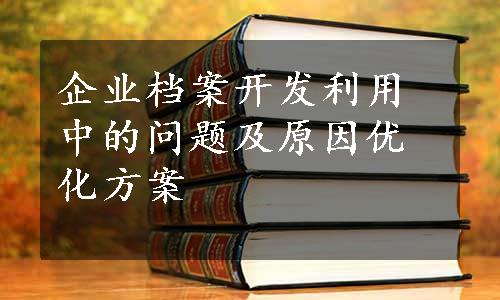 企业档案开发利用中的问题及原因优化方案