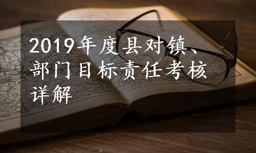 2019年度县对镇、部门目标责任考核详解