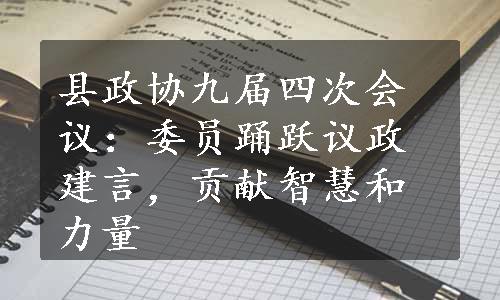 县政协九届四次会议：委员踊跃议政建言，贡献智慧和力量