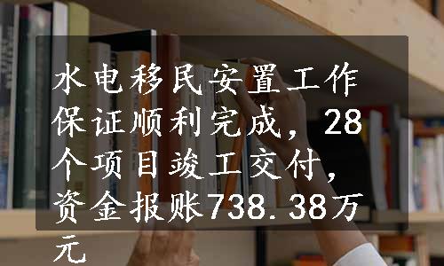 水电移民安置工作保证顺利完成，28个项目竣工交付，资金报账738.38万元