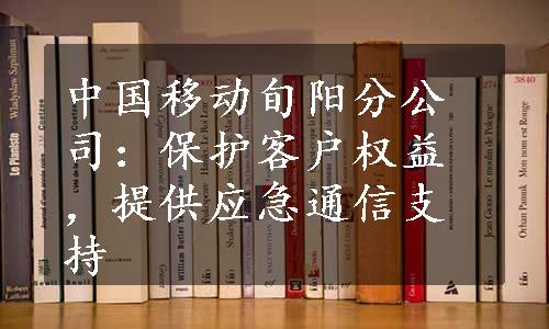 中国移动旬阳分公司：保护客户权益，提供应急通信支持