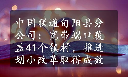 中国联通旬阳县分公司：宽带端口覆盖41个镇村，推进划小改革取得成效